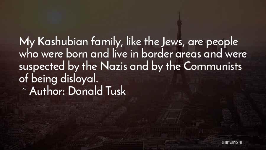 Donald Tusk Quotes: My Kashubian Family, Like The Jews, Are People Who Were Born And Live In Border Areas And Were Suspected By