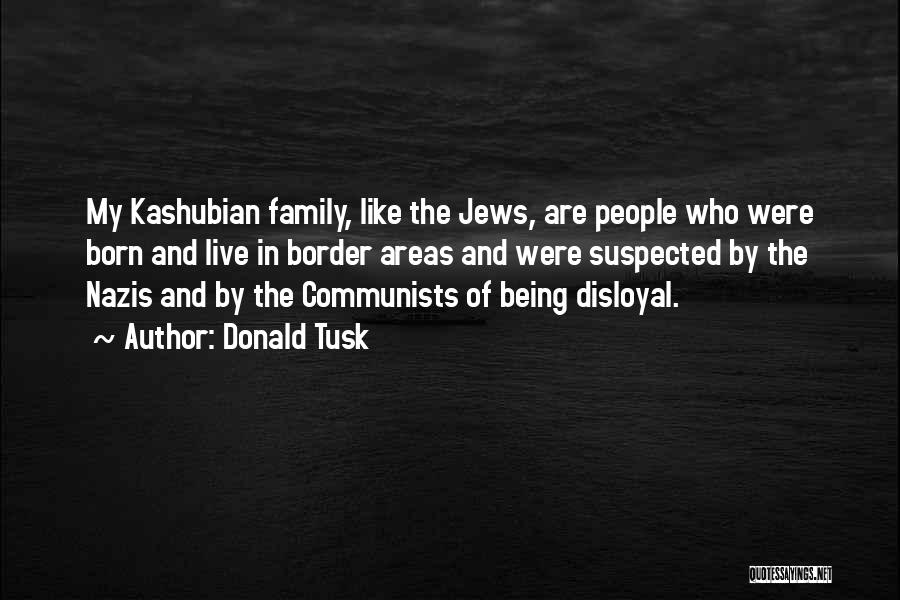 Donald Tusk Quotes: My Kashubian Family, Like The Jews, Are People Who Were Born And Live In Border Areas And Were Suspected By