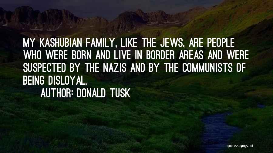 Donald Tusk Quotes: My Kashubian Family, Like The Jews, Are People Who Were Born And Live In Border Areas And Were Suspected By