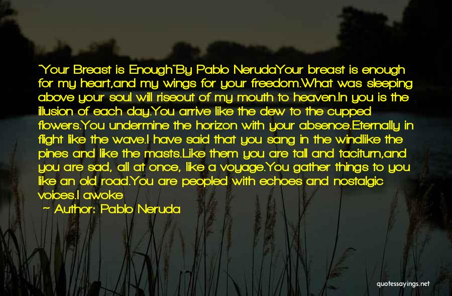Pablo Neruda Quotes: Your Breast Is Enoughby Pablo Nerudayour Breast Is Enough For My Heart,and My Wings For Your Freedom.what Was Sleeping Above