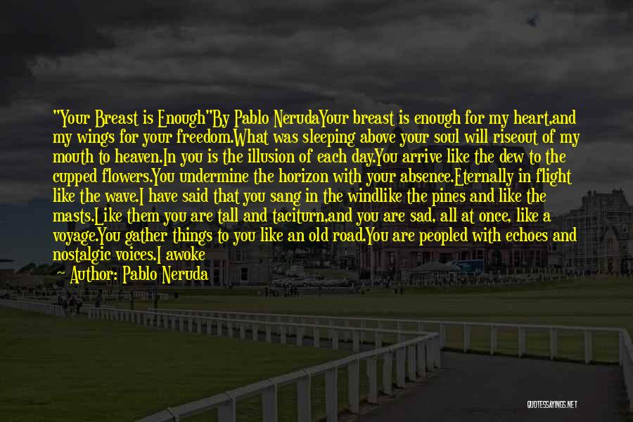 Pablo Neruda Quotes: Your Breast Is Enoughby Pablo Nerudayour Breast Is Enough For My Heart,and My Wings For Your Freedom.what Was Sleeping Above