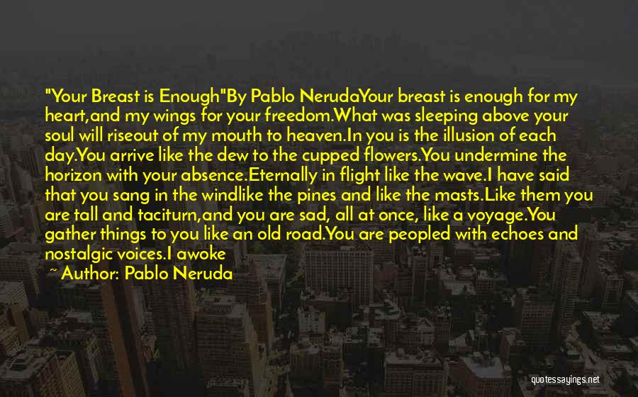 Pablo Neruda Quotes: Your Breast Is Enoughby Pablo Nerudayour Breast Is Enough For My Heart,and My Wings For Your Freedom.what Was Sleeping Above