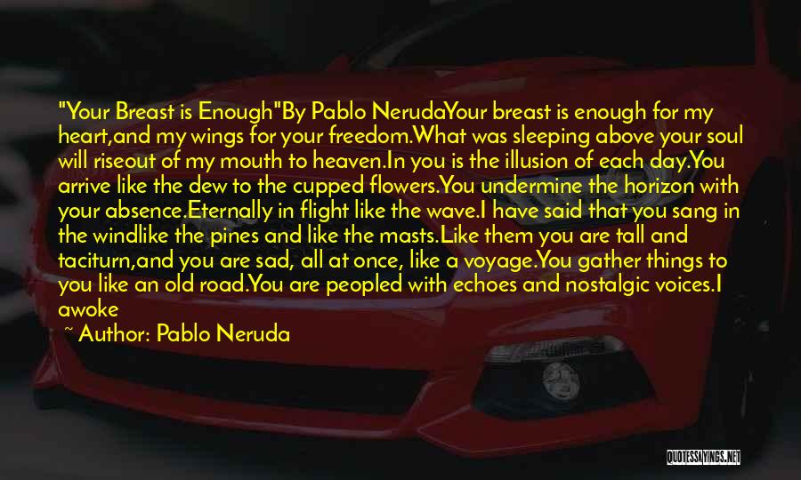 Pablo Neruda Quotes: Your Breast Is Enoughby Pablo Nerudayour Breast Is Enough For My Heart,and My Wings For Your Freedom.what Was Sleeping Above