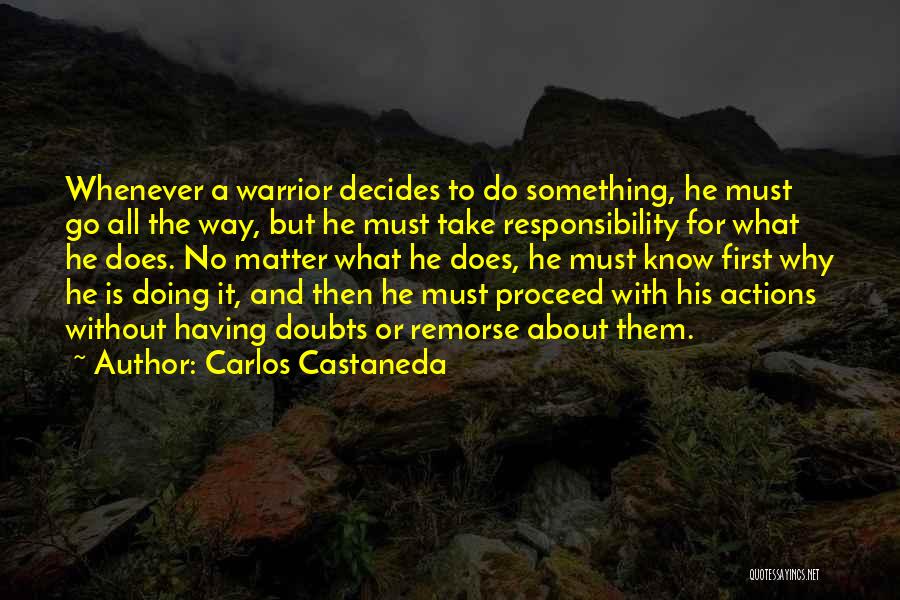 Carlos Castaneda Quotes: Whenever A Warrior Decides To Do Something, He Must Go All The Way, But He Must Take Responsibility For What