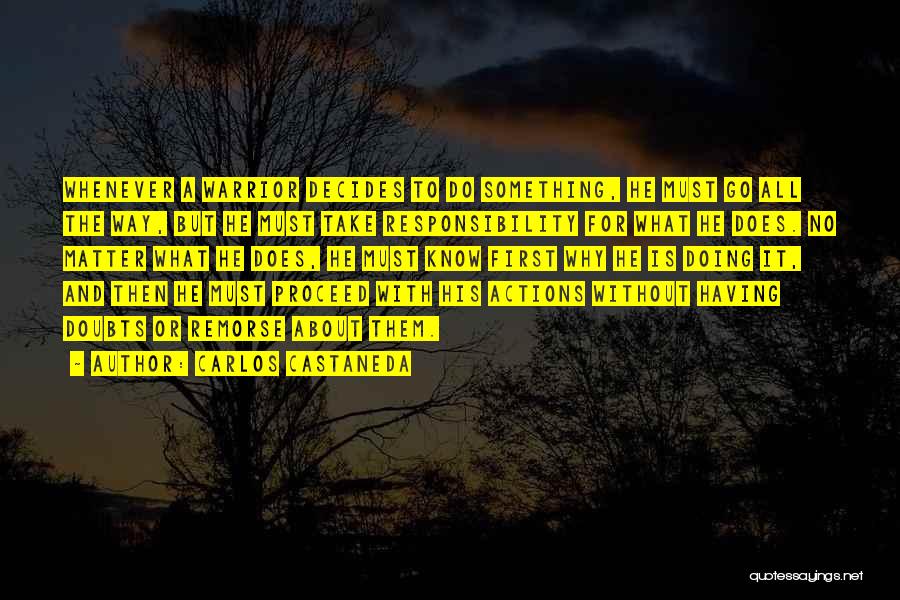 Carlos Castaneda Quotes: Whenever A Warrior Decides To Do Something, He Must Go All The Way, But He Must Take Responsibility For What