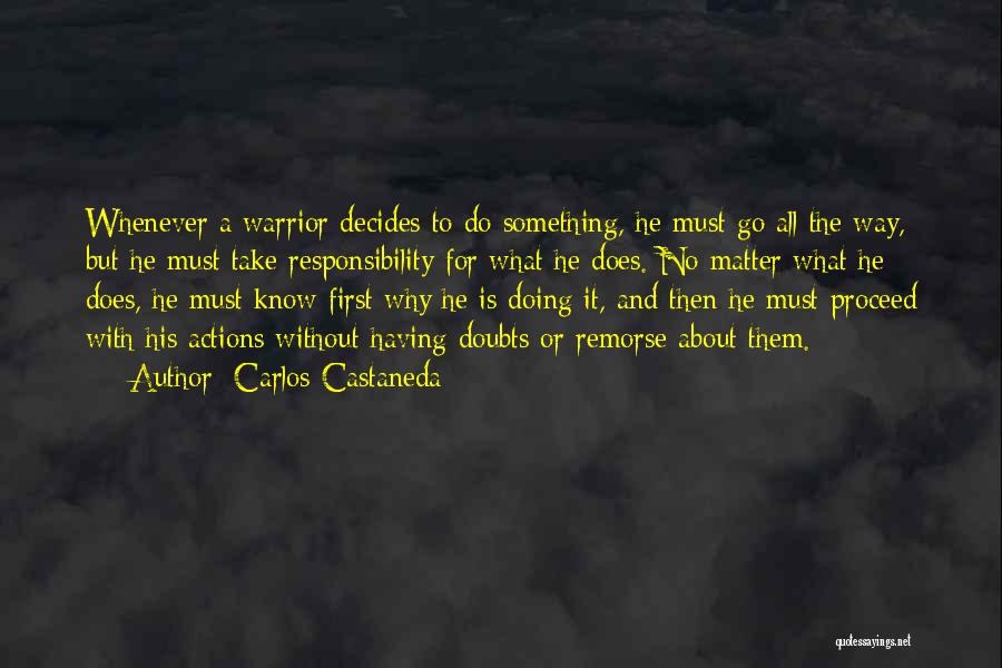 Carlos Castaneda Quotes: Whenever A Warrior Decides To Do Something, He Must Go All The Way, But He Must Take Responsibility For What