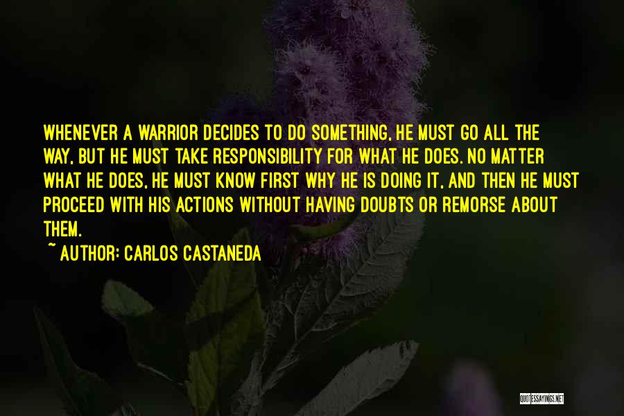 Carlos Castaneda Quotes: Whenever A Warrior Decides To Do Something, He Must Go All The Way, But He Must Take Responsibility For What