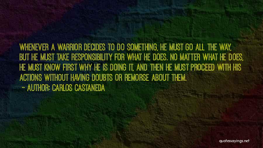 Carlos Castaneda Quotes: Whenever A Warrior Decides To Do Something, He Must Go All The Way, But He Must Take Responsibility For What