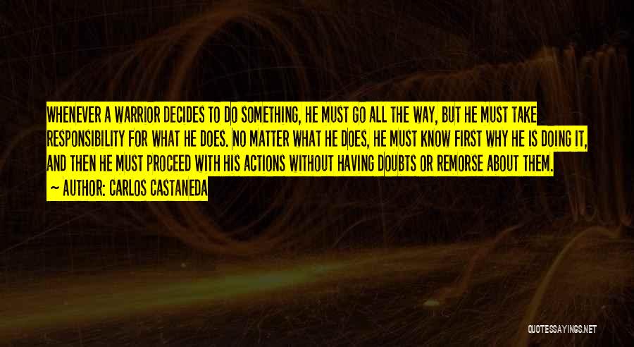 Carlos Castaneda Quotes: Whenever A Warrior Decides To Do Something, He Must Go All The Way, But He Must Take Responsibility For What