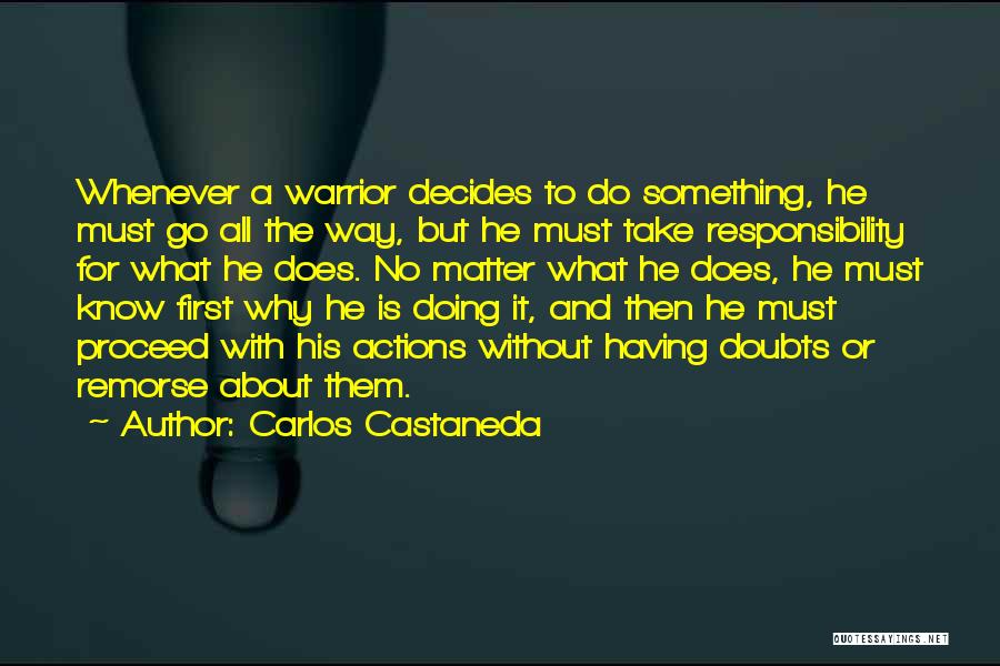 Carlos Castaneda Quotes: Whenever A Warrior Decides To Do Something, He Must Go All The Way, But He Must Take Responsibility For What