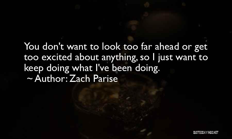 Zach Parise Quotes: You Don't Want To Look Too Far Ahead Or Get Too Excited About Anything, So I Just Want To Keep