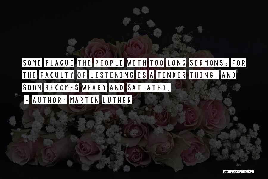 Martin Luther Quotes: Some Plague The People With Too Long Sermons; For The Faculty Of Listening Is A Tender Thing, And Soon Becomes