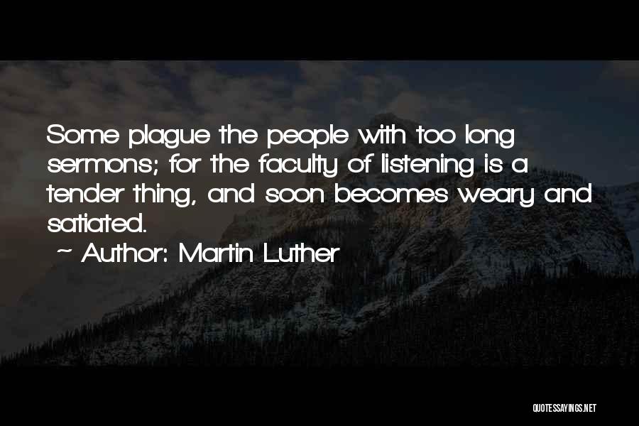Martin Luther Quotes: Some Plague The People With Too Long Sermons; For The Faculty Of Listening Is A Tender Thing, And Soon Becomes