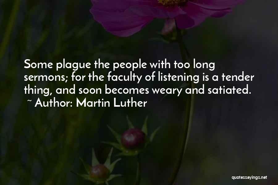 Martin Luther Quotes: Some Plague The People With Too Long Sermons; For The Faculty Of Listening Is A Tender Thing, And Soon Becomes