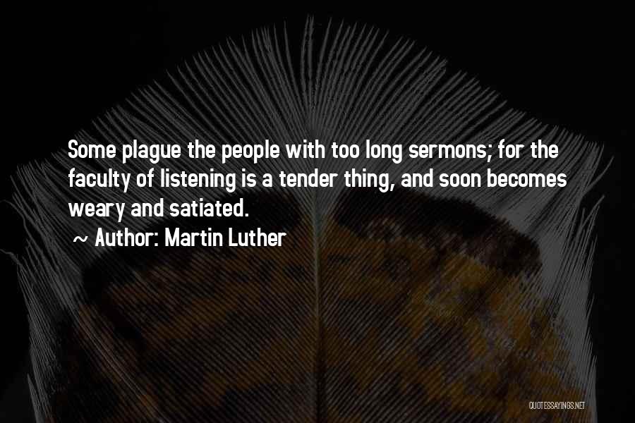 Martin Luther Quotes: Some Plague The People With Too Long Sermons; For The Faculty Of Listening Is A Tender Thing, And Soon Becomes