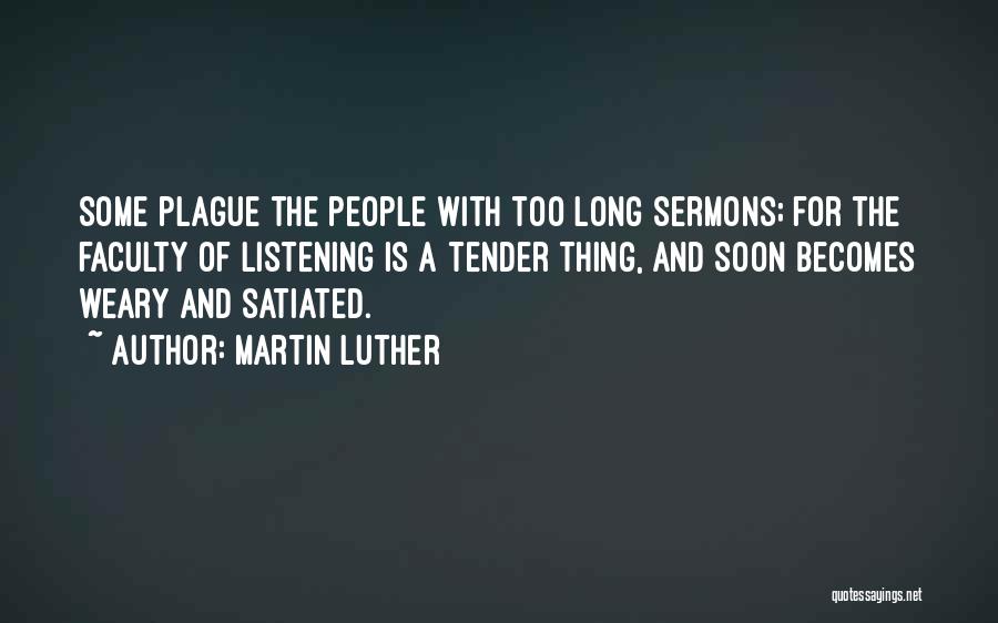 Martin Luther Quotes: Some Plague The People With Too Long Sermons; For The Faculty Of Listening Is A Tender Thing, And Soon Becomes