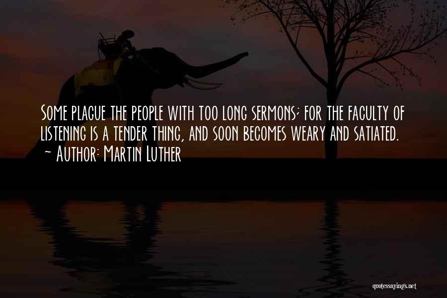 Martin Luther Quotes: Some Plague The People With Too Long Sermons; For The Faculty Of Listening Is A Tender Thing, And Soon Becomes