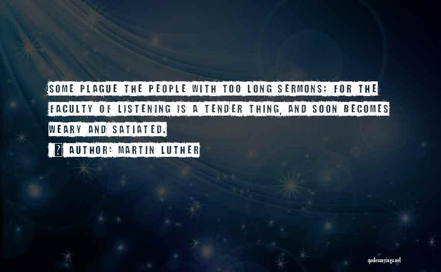 Martin Luther Quotes: Some Plague The People With Too Long Sermons; For The Faculty Of Listening Is A Tender Thing, And Soon Becomes