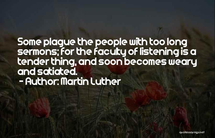 Martin Luther Quotes: Some Plague The People With Too Long Sermons; For The Faculty Of Listening Is A Tender Thing, And Soon Becomes