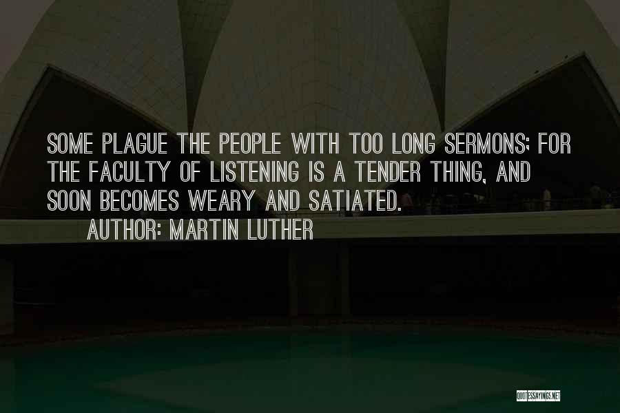 Martin Luther Quotes: Some Plague The People With Too Long Sermons; For The Faculty Of Listening Is A Tender Thing, And Soon Becomes