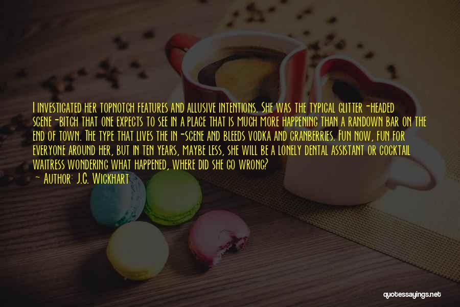 J.C. Wickhart Quotes: I Investigated Her Topnotch Features And Allusive Intentions. She Was The Typical Glitter-headed Scene-bitch That One Expects To See In