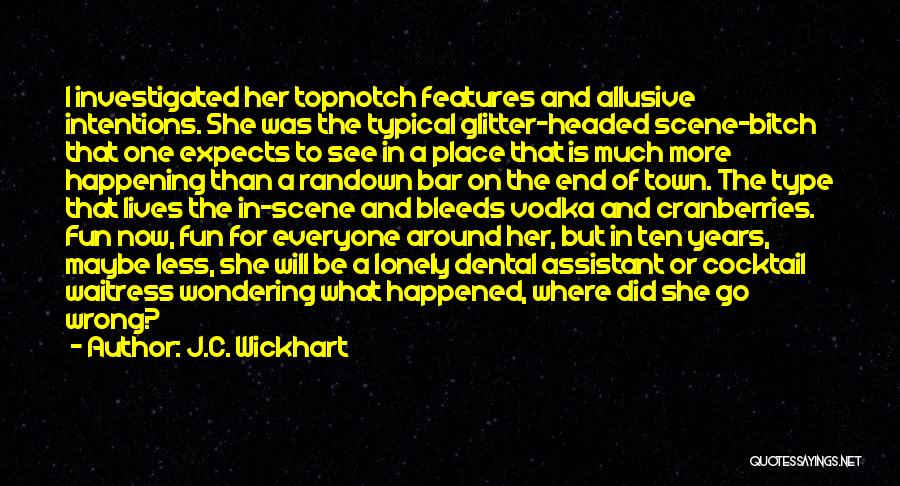 J.C. Wickhart Quotes: I Investigated Her Topnotch Features And Allusive Intentions. She Was The Typical Glitter-headed Scene-bitch That One Expects To See In