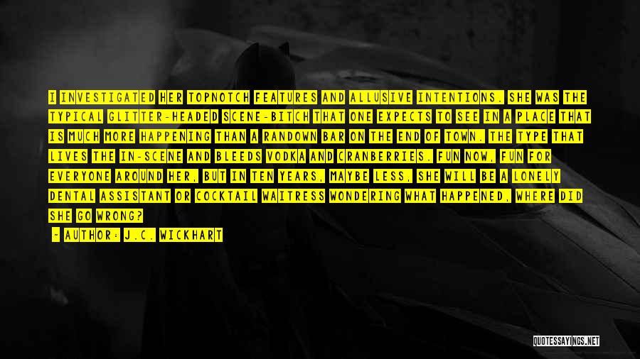 J.C. Wickhart Quotes: I Investigated Her Topnotch Features And Allusive Intentions. She Was The Typical Glitter-headed Scene-bitch That One Expects To See In