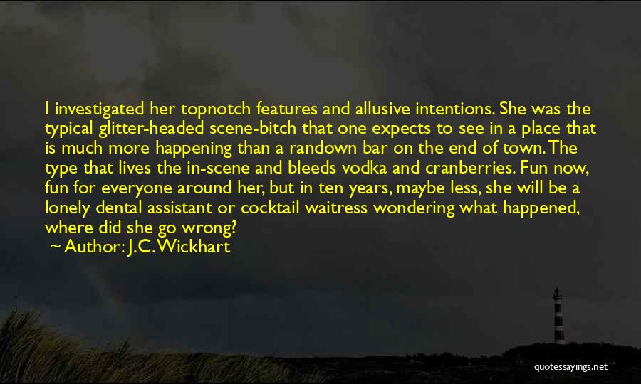 J.C. Wickhart Quotes: I Investigated Her Topnotch Features And Allusive Intentions. She Was The Typical Glitter-headed Scene-bitch That One Expects To See In