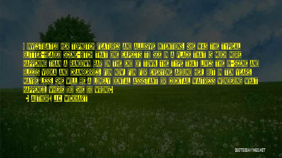 J.C. Wickhart Quotes: I Investigated Her Topnotch Features And Allusive Intentions. She Was The Typical Glitter-headed Scene-bitch That One Expects To See In