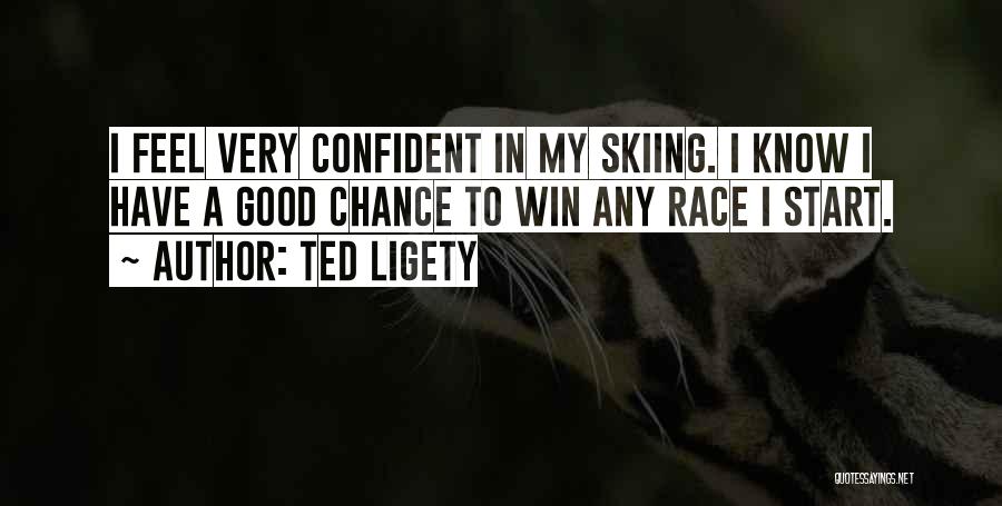 Ted Ligety Quotes: I Feel Very Confident In My Skiing. I Know I Have A Good Chance To Win Any Race I Start.