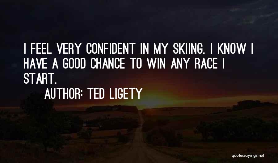 Ted Ligety Quotes: I Feel Very Confident In My Skiing. I Know I Have A Good Chance To Win Any Race I Start.
