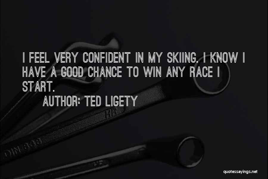 Ted Ligety Quotes: I Feel Very Confident In My Skiing. I Know I Have A Good Chance To Win Any Race I Start.