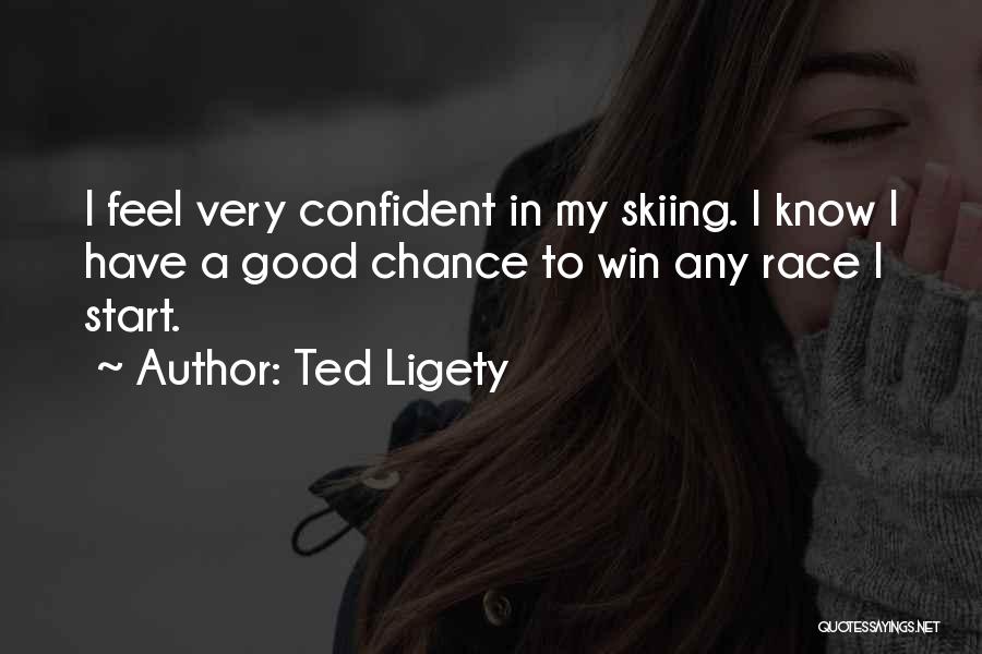 Ted Ligety Quotes: I Feel Very Confident In My Skiing. I Know I Have A Good Chance To Win Any Race I Start.