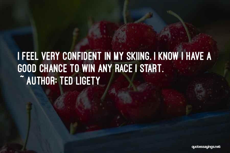 Ted Ligety Quotes: I Feel Very Confident In My Skiing. I Know I Have A Good Chance To Win Any Race I Start.