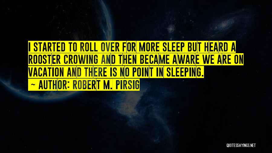 Robert M. Pirsig Quotes: I Started To Roll Over For More Sleep But Heard A Rooster Crowing And Then Became Aware We Are On