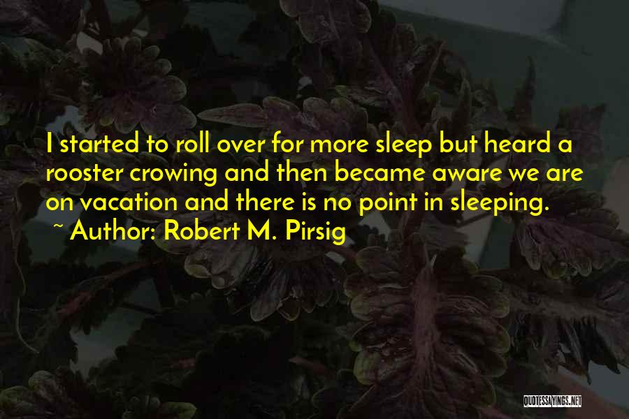 Robert M. Pirsig Quotes: I Started To Roll Over For More Sleep But Heard A Rooster Crowing And Then Became Aware We Are On