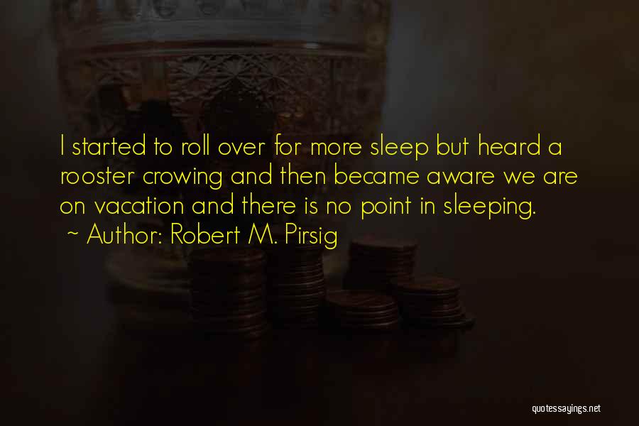 Robert M. Pirsig Quotes: I Started To Roll Over For More Sleep But Heard A Rooster Crowing And Then Became Aware We Are On