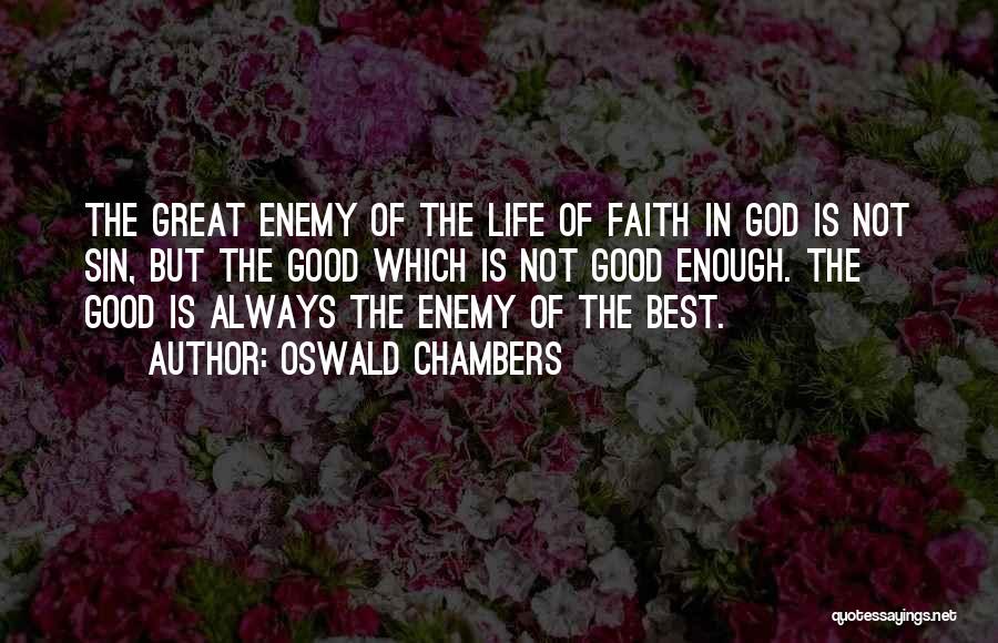 Oswald Chambers Quotes: The Great Enemy Of The Life Of Faith In God Is Not Sin, But The Good Which Is Not Good