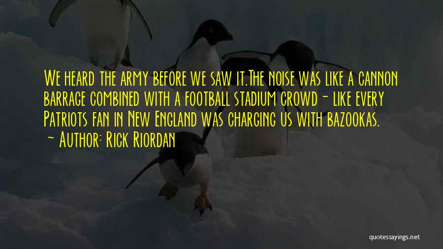 Rick Riordan Quotes: We Heard The Army Before We Saw It.the Noise Was Like A Cannon Barrage Combined With A Football Stadium Crowd-