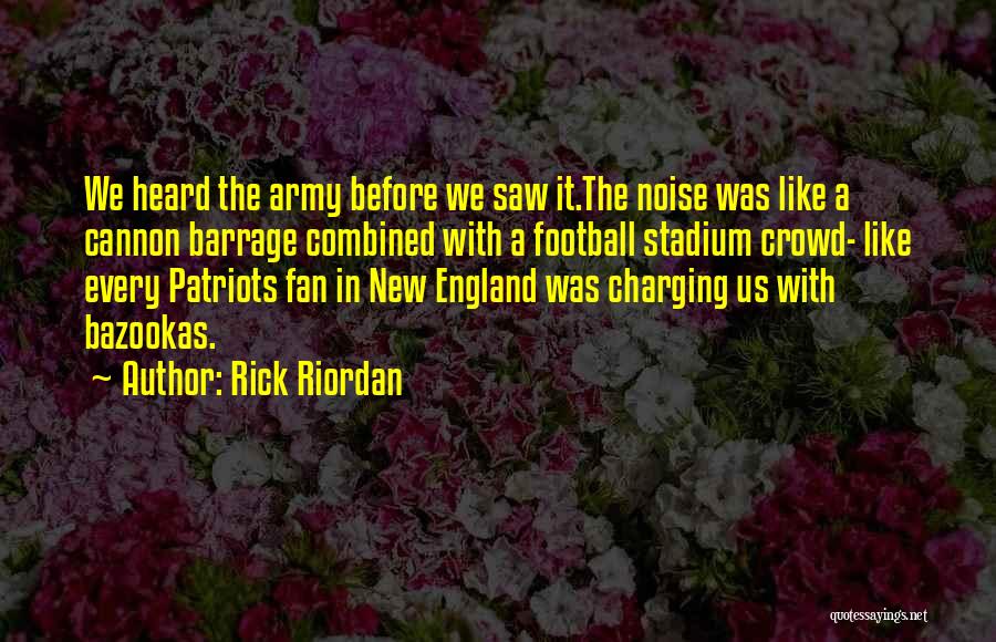 Rick Riordan Quotes: We Heard The Army Before We Saw It.the Noise Was Like A Cannon Barrage Combined With A Football Stadium Crowd-