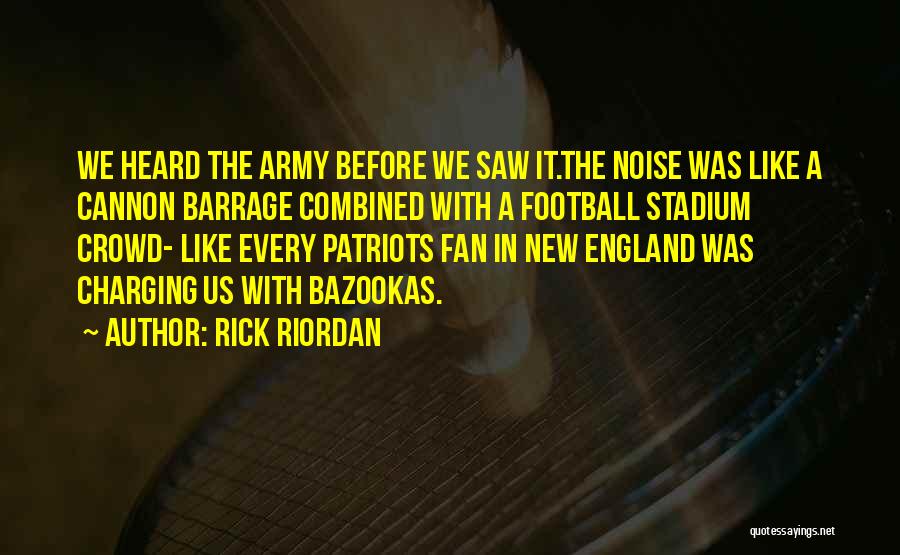 Rick Riordan Quotes: We Heard The Army Before We Saw It.the Noise Was Like A Cannon Barrage Combined With A Football Stadium Crowd-