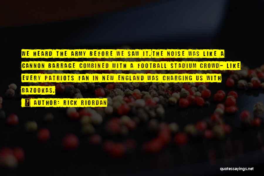 Rick Riordan Quotes: We Heard The Army Before We Saw It.the Noise Was Like A Cannon Barrage Combined With A Football Stadium Crowd-
