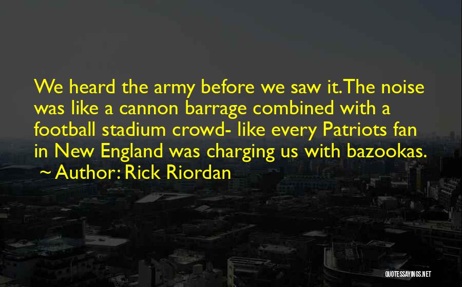 Rick Riordan Quotes: We Heard The Army Before We Saw It.the Noise Was Like A Cannon Barrage Combined With A Football Stadium Crowd-