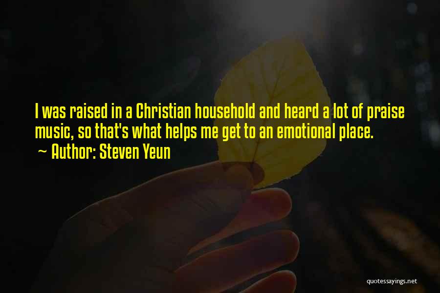 Steven Yeun Quotes: I Was Raised In A Christian Household And Heard A Lot Of Praise Music, So That's What Helps Me Get