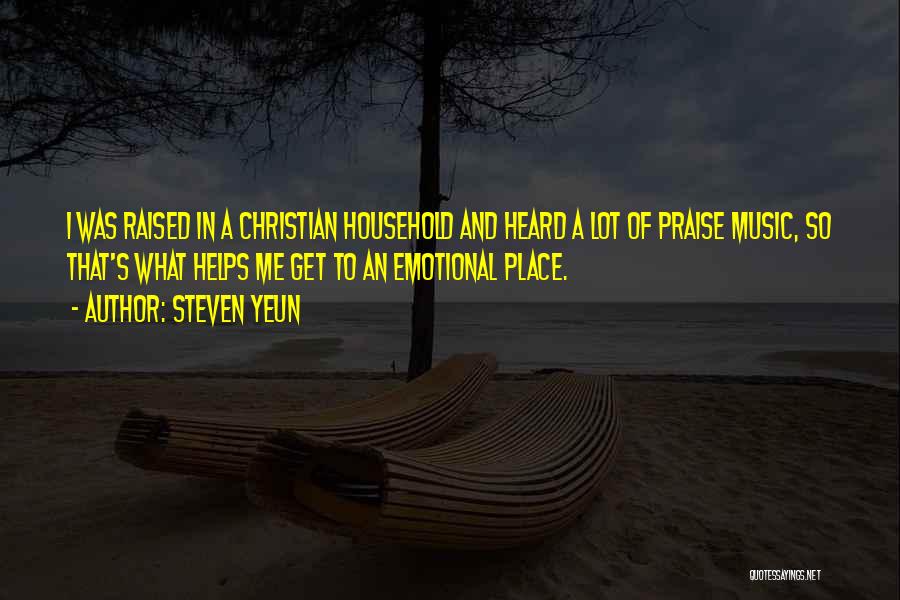 Steven Yeun Quotes: I Was Raised In A Christian Household And Heard A Lot Of Praise Music, So That's What Helps Me Get