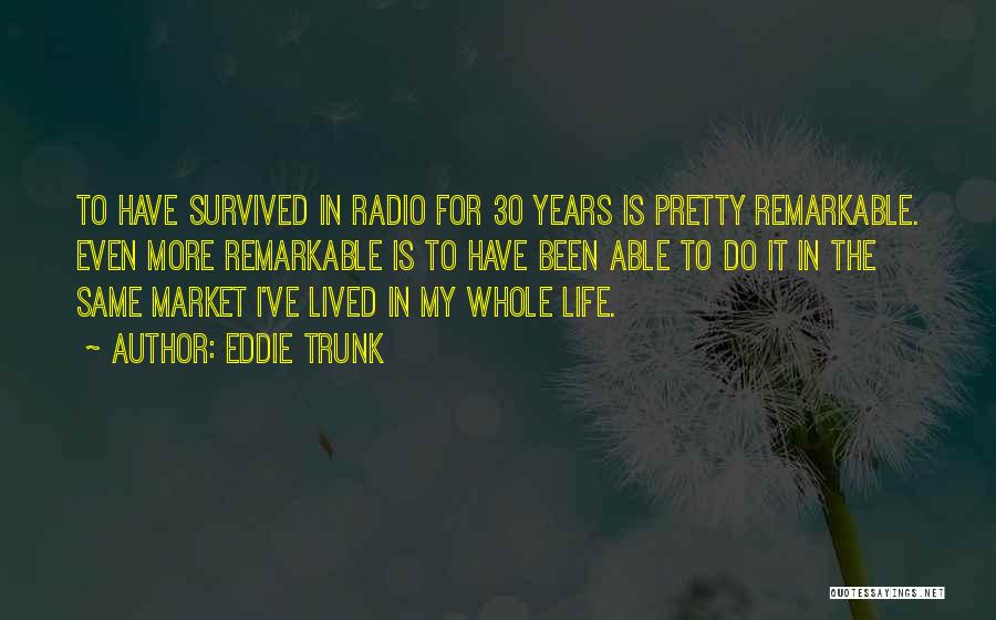 Eddie Trunk Quotes: To Have Survived In Radio For 30 Years Is Pretty Remarkable. Even More Remarkable Is To Have Been Able To