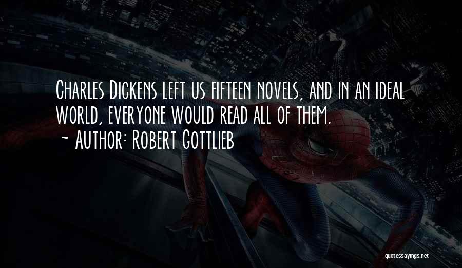 Robert Gottlieb Quotes: Charles Dickens Left Us Fifteen Novels, And In An Ideal World, Everyone Would Read All Of Them.