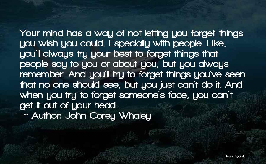 John Corey Whaley Quotes: Your Mind Has A Way Of Not Letting You Forget Things You Wish You Could. Especially With People. Like, You'll