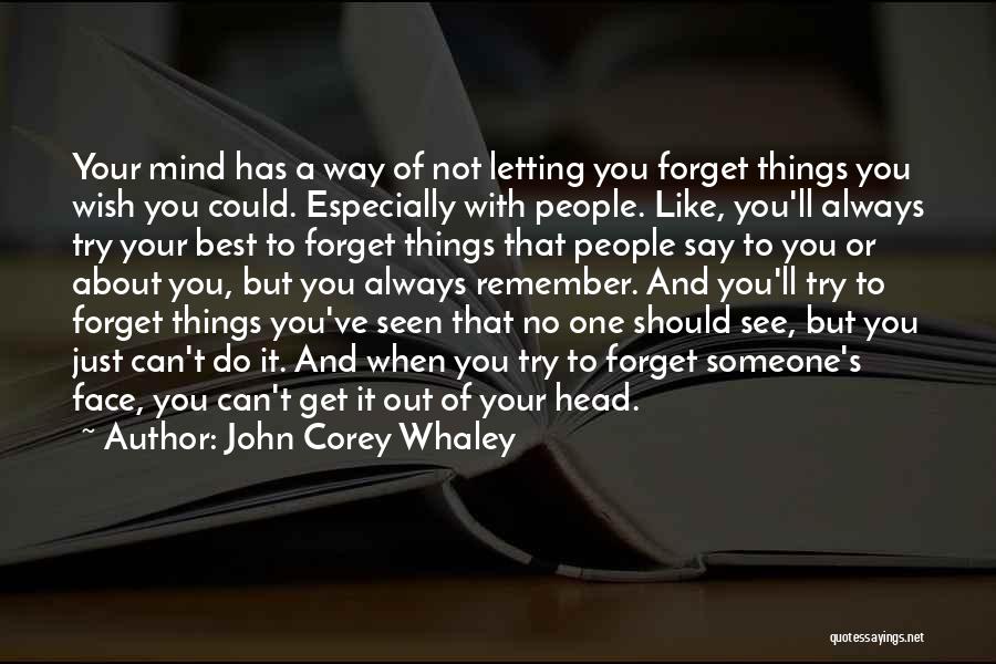 John Corey Whaley Quotes: Your Mind Has A Way Of Not Letting You Forget Things You Wish You Could. Especially With People. Like, You'll