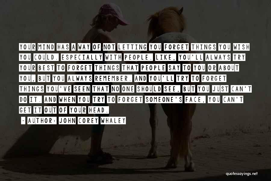 John Corey Whaley Quotes: Your Mind Has A Way Of Not Letting You Forget Things You Wish You Could. Especially With People. Like, You'll